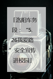 洛阳车务段：“5.26我爱路”安全宣传进校园