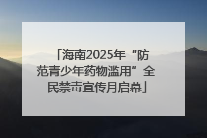 海南2025年“防范青少年药物滥用”全民禁毒宣传月启幕