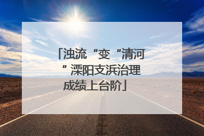 浊流“变“清河“ 溧阳支浜治理成绩上台阶
