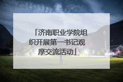 济南职业学院组织开展第一书记观摩交流活动