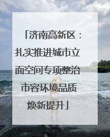 济南高新区：扎实推进城市立面空间专项整治 市容环境品质焕新提升