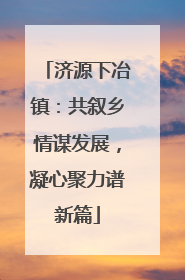 济源下冶镇：共叙乡情谋发展，凝心聚力谱新篇