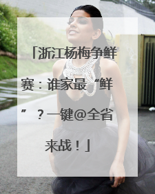 浙江杨梅争鲜赛：谁家最“鲜”？一键@全省来战！