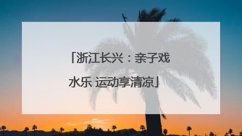 浙江长兴：亲子戏水乐 运动享清凉