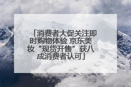 消费者大促关注即时购物体验 京东美妆“现货开售”获八成消费者认可