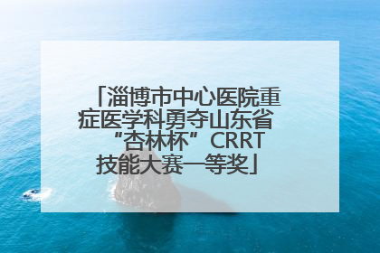 淄博市中心医院重症医学科勇夺山东省“杏林杯”CRRT技能大赛一等奖