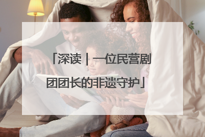 深读｜一位民营剧团团长的非遗守护