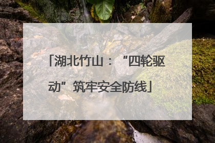 湖北竹山：“四轮驱动”筑牢安全防线
