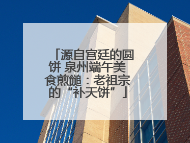 源自宫廷的圆饼 泉州端午美食煎䭔：老祖宗的“补天饼”