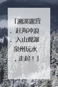 溯溪露营、赶海冲浪、入山观瀑 泉州玩水，走起！