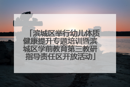 滨城区举行幼儿体质健康提升专题培训暨滨城区学前教育第三教研指导责任区开放活动