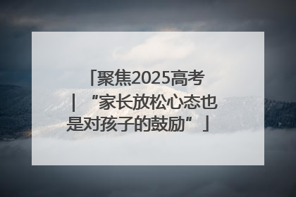聚焦2025高考｜“家长放松心态也是对孩子的鼓励”