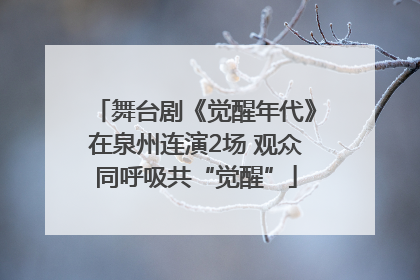 舞台剧《觉醒年代》在泉州连演2场 观众同呼吸共“觉醒”