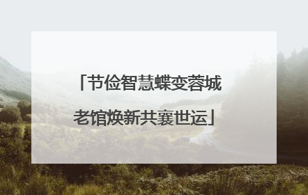 节俭智慧蝶变蓉城 老馆焕新共襄世运