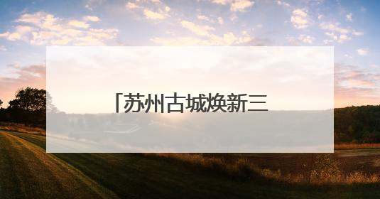 苏州古城焕新三大重点项目发布活动圆满举行