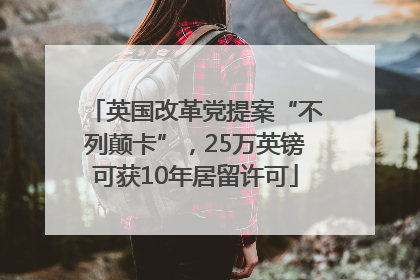 英国改革党提案“不列颠卡”，25万英镑可获10年居留许可