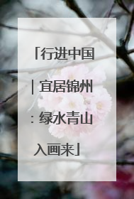 行进中国｜宜居锦州：绿水青山入画来