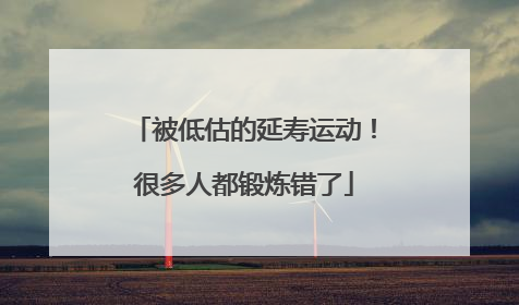 被低估的延寿运动！很多人都锻炼错了