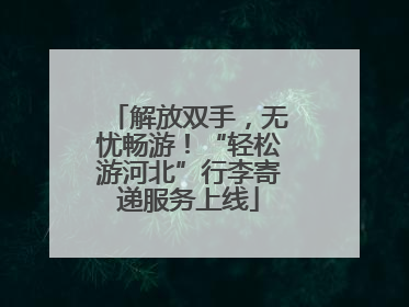 解放双手，无忧畅游！“轻松游河北”行李寄递服务上线