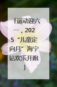 运动迎六一，2025“儿童定向月”海宁站欢乐开跑