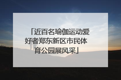 近百名瑜伽运动爱好者郑东新区市民体育公园展风采
