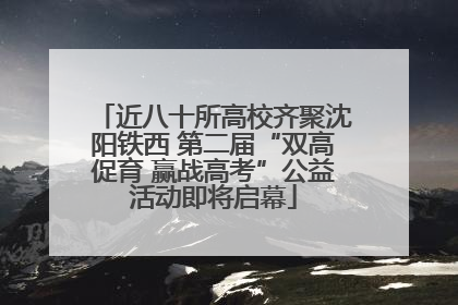 近八十所高校齐聚沈阳铁西 第二届“双高促育 赢战高考”公益活动即将启幕