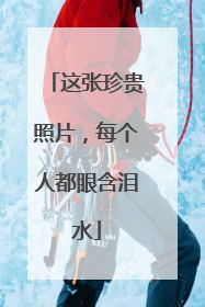 这张珍贵照片，每个人都眼含泪水