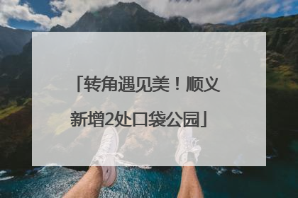 转角遇见美！顺义新增2处口袋公园