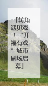 转角遇见戏！“开福有戏”城市剧场启幕