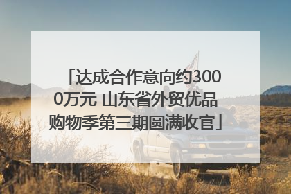 达成合作意向约3000万元 山东省外贸优品购物季第三期圆满收官