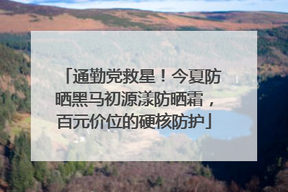 通勤党救星！今夏防晒黑马初源漾防晒霜，百元价位的硬核防护