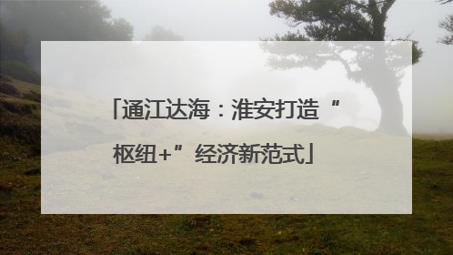 通江达海：淮安打造“枢纽+”经济新范式