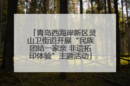 青岛西海岸新区灵山卫街道开展“民族团结一家亲 非遗拓印体验”主题活动