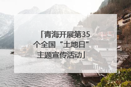 青海开展第35个全国“土地日”主题宣传活动