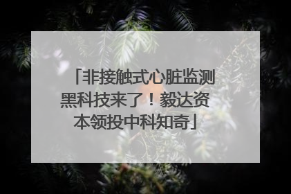 非接触式心脏监测黑科技来了！毅达资本领投中科知奇