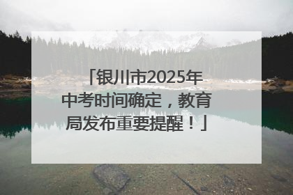 银川市2025年中考时间确定，教育局发布重要提醒！