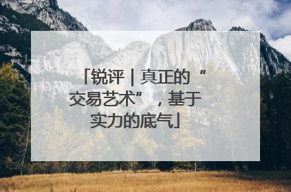 锐评｜真正的“交易艺术”，基于实力的底气