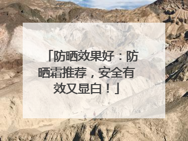防晒效果好：防晒霜推荐，安全有效又显白！