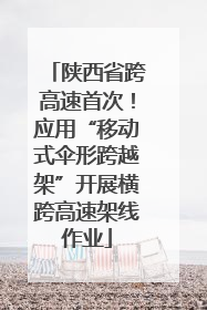 陕西省跨高速首次！应用“移动式伞形跨越架”开展横跨高速架线作业