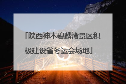陕西神木碧麟湾景区积极建设省冬运会场地