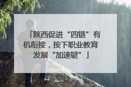 陕西促进“四链”有机衔接，按下职业教育发展“加速键”