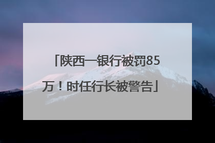 陕西一银行被罚85万！时任行长被警告