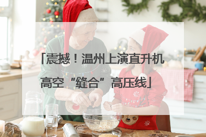 震撼！温州上演直升机高空“缝合”高压线