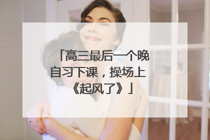 高三最后一个晚自习下课，操场上《起风了》