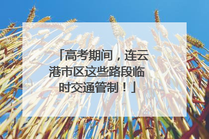 高考期间，连云港市区这些路段临时交通管制！
