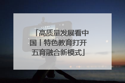 高质量发展看中国丨特色教育打开五育融合新模式