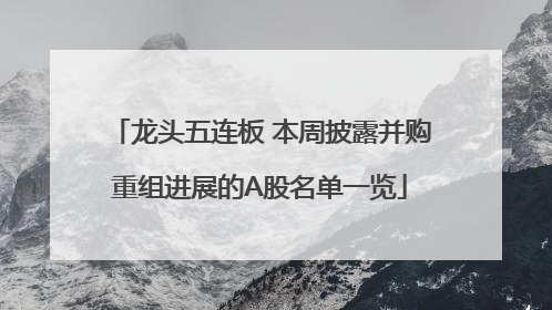 龙头五连板 本周披露并购重组进展的A股名单一览