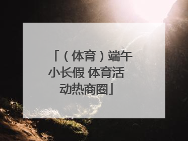 （体育）端午小长假 体育活动热商圈