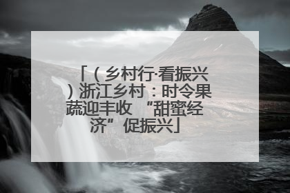 （乡村行·看振兴）浙江乡村：时令果蔬迎丰收 “甜蜜经济”促振兴