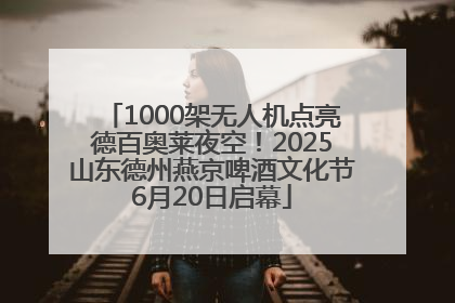 1000架无人机点亮德百奥莱夜空！2025山东德州燕京啤酒文化节6月20日启幕